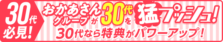 [30代必見！]おかあさんグループが30代を猛プッシュ！30代なら特典がパワーアップ！