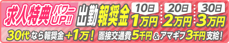 [求人特典パワーUP!!]出勤報奨金10日1万円-20日2万円-30日3万円「30代なら報奨金2倍!」面接交通費5千円＆アマギフ3千円支給!